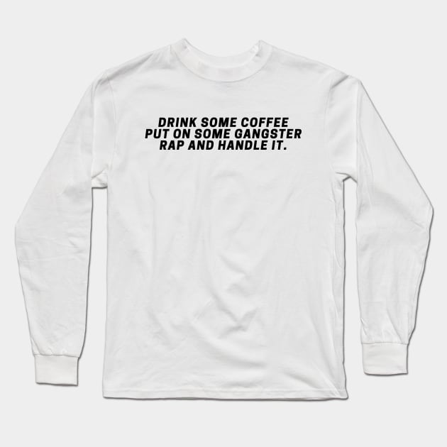 Drink Some Coffee Put On Some Gangster Rap And Handle It. Long Sleeve T-Shirt by vcent